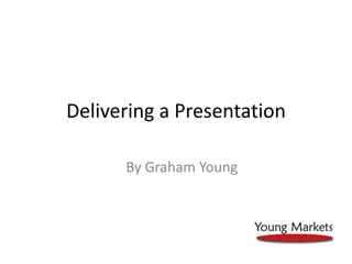 Delivering a Presentation By Graham Young 