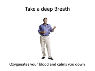 Take a deep BreathOxygenates your blood and calms you down