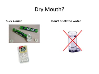 Dry Mouth?Suck a mintDon’t drink the water