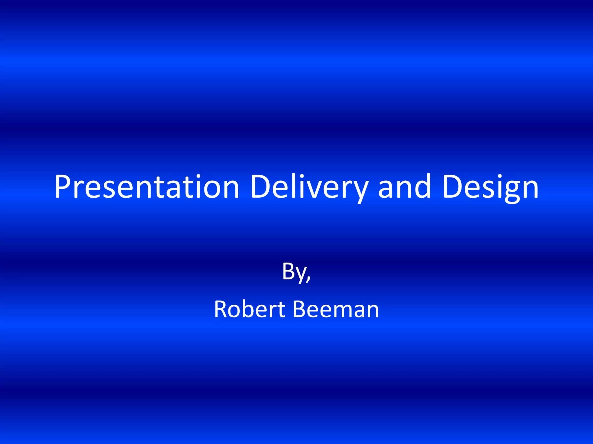Presentation Delivery and Design
By,
Robert Beeman

 
