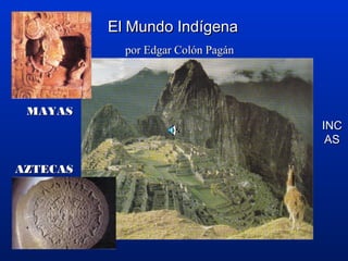 El Mundo IndEl Mundo Indíígenagena
por Edgar Colpor Edgar Colóón Pagn Pagáánn
MAYASMAYAS
AZTECASAZTECAS
INCINC
ASAS
 