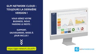GLPI NETWORK CLOUD :
TOUJOURS LA DERNIÈRE
VERSION !
https://glpi-network.cloud/fr/
VOUS GÉREZ VOTRE
BUSINESS, NOUS
FAISONS LE RESTE :
SUPPORT,
SAUVEGARDES, MISES À
JOUR INCLUS !
 