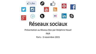 Réseaux sociaux
Présentation au Réseau-Doc par Delphine Houel
INJA
Paris - 3 novembre 2015
 