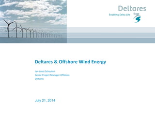 July 21, 2014
Deltares & Offshore Wind Energy
Jan-Joost Schouten
Senior Project Manager Offshore
Deltares
 