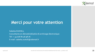 Merci pour votre attention
Sabeha OUKSILI,
Consultante en dématérialisation & archivage électronique
Tél : + 33 (0)6 80 56 98 76
E-mail : sabeha.ouksili@xdemat.fr
19/10/2018 Journée de la section des archivistes des établissements de santé – 5 octobre 2018 18
 