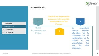 1. Contexte
2. Présentation
3. Le contenu
4. Les enjeux
419/10/2018 Journée de la section des archivistes des établissements de santé – 5 octobre 2018
2.1. LES OBJECTIFS
Définir
les principaux cas
d’usage
1
Spécifier les exigences de
processus et des procédés
applicables à ces cas
d’usages
2
Un organisme
pourra s’assurer
elle-même de la
conformité de sa
numérisation ou la
confier à des
prestataires, tels
que les tiers
archiveurs.
3
 