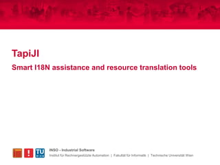 TapiJI
Smart I18N assistance and resource translation tools




          INSO - Industrial Software
          Institut für Rechnergestützte Automation | Fakultät für Informatik | Technische Universität Wien
 