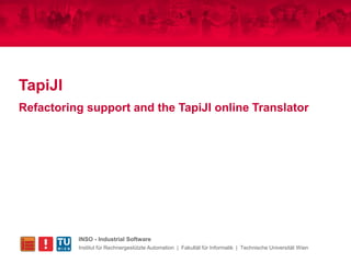 TapiJI
Refactoring support and the TapiJI online Translator




          INSO - Industrial Software
          Institut für Rechnergestützte Automation | Fakultät für Informatik | Technische Universität Wien
 