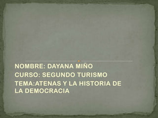 NOMBRE: DAYANA MIÑO
CURSO: SEGUNDO TURISMO
TEMA:ATENAS Y LA HISTORIA DE
LA DEMOCRACIA
 