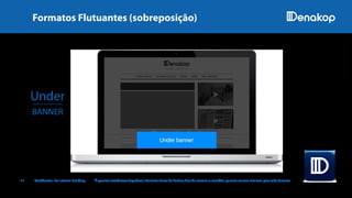 Under
BANNER
11 Confidential. For Internal Use Only. *É possível estabelecer frequência, delimitar faixas de horário, dias da semana e, também, garantir valores mínimos para cada formato.
IMAGENSILUSTRATIVAS
Formatos Flutuantes (sobreposição)
 