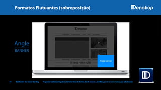 12 Confidential. For Internal Use Only. *É possível estabelecer frequência, delimitar faixas de horário, dias da semana e, também, garantir valores mínimos para cada formato.
Angle
BANNER
IMAGENSILUSTRATIVAS
Formatos Flutuantes (sobreposição)
 