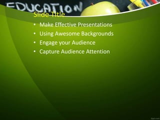 Slide Title
• Make Effective Presentations
• Using Awesome Backgrounds
• Engage your Audience
• Capture Audience Attention
 