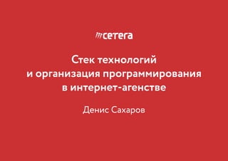 cetera.ru · welcome@cetera.ru · 8 (800) 775-52-93
Денис Сахаров
Стек технологий
и организация программирования
в интернет-агенстве
 