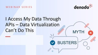 W E B I N A R S E R I E S
I Access My Data Through
APIs – Data Virtualization
Can’t Do This
 