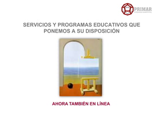 SERVICIOS Y PROGRAMAS EDUCATIVOS QUE PONEMOS A SU DISPOSICIÓN   AHORA TAMBIÉN EN LÍNEA 