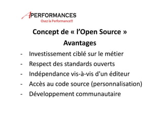 Concept de « l’Open Source » 
Avantages 
- Investissement ciblé sur le métier 
- Respect des standards ouverts 
- Indépendance vis-à-vis d'un éditeur 
- Accès au code source (personnalisation) 
- Développement communautaire 
 