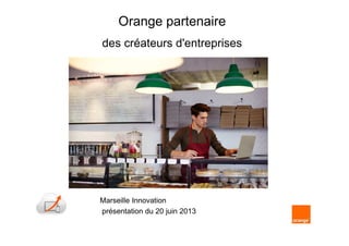 1
Orange partenaire
des créateurs d'entreprises
Marseille Innovation
présentation du 20 juin 2013
 