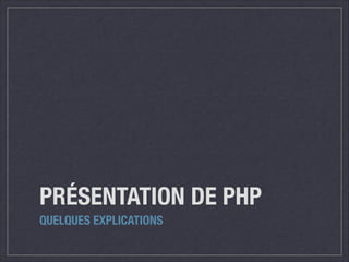 PRÉSENTATION DE PHP
QUELQUES EXPLICATIONS

 
