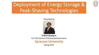 Deployment of Energy Storage &
Peak-Shaving Technologies
Presented by
Vi Binh Quang Le
ELE-791 Control of Distributed Generation
Syracuse University
Spring 2017
 