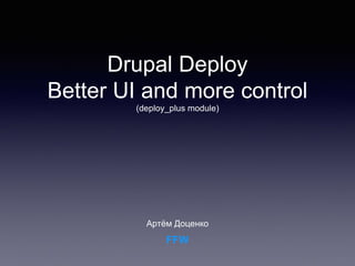 Drupal Deploy
Артём Доценко
(deploy_plus module)
Better UI and more control
FFW
 