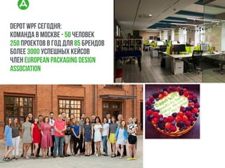 depot wpf сегодня:
команда в москве - 50 человек
250 проектов в год для 85 брендов
более 3000 успешных кейсов
член european packaging design
association
 