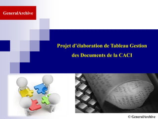 © GCI INC. 2007-2008
Projet d’élaboration de Tableau Gestion
des Documents de la CACI
GeneralArchive
© GeneralArchive
 