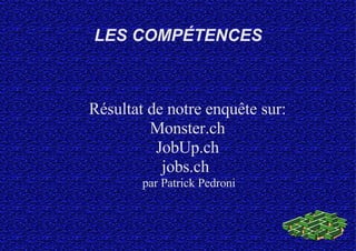 LES COMPÉTENCES Résultat de notre enquête sur: Monster.ch JobUp.ch jobs.ch  par Patrick Pedroni 