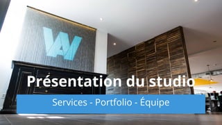 Services - Portfolio - Équipe
Présentation du studio
 