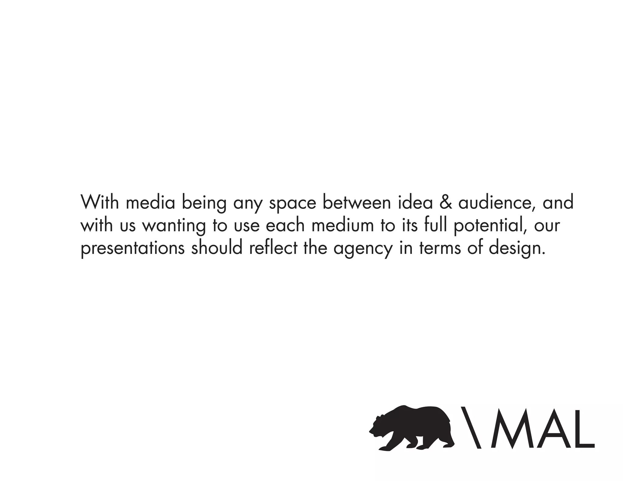 With media being any space between idea & audience, and
with us wanting to use each medium to its full potential, our
presentations should reflect the agency in terms of design.
 