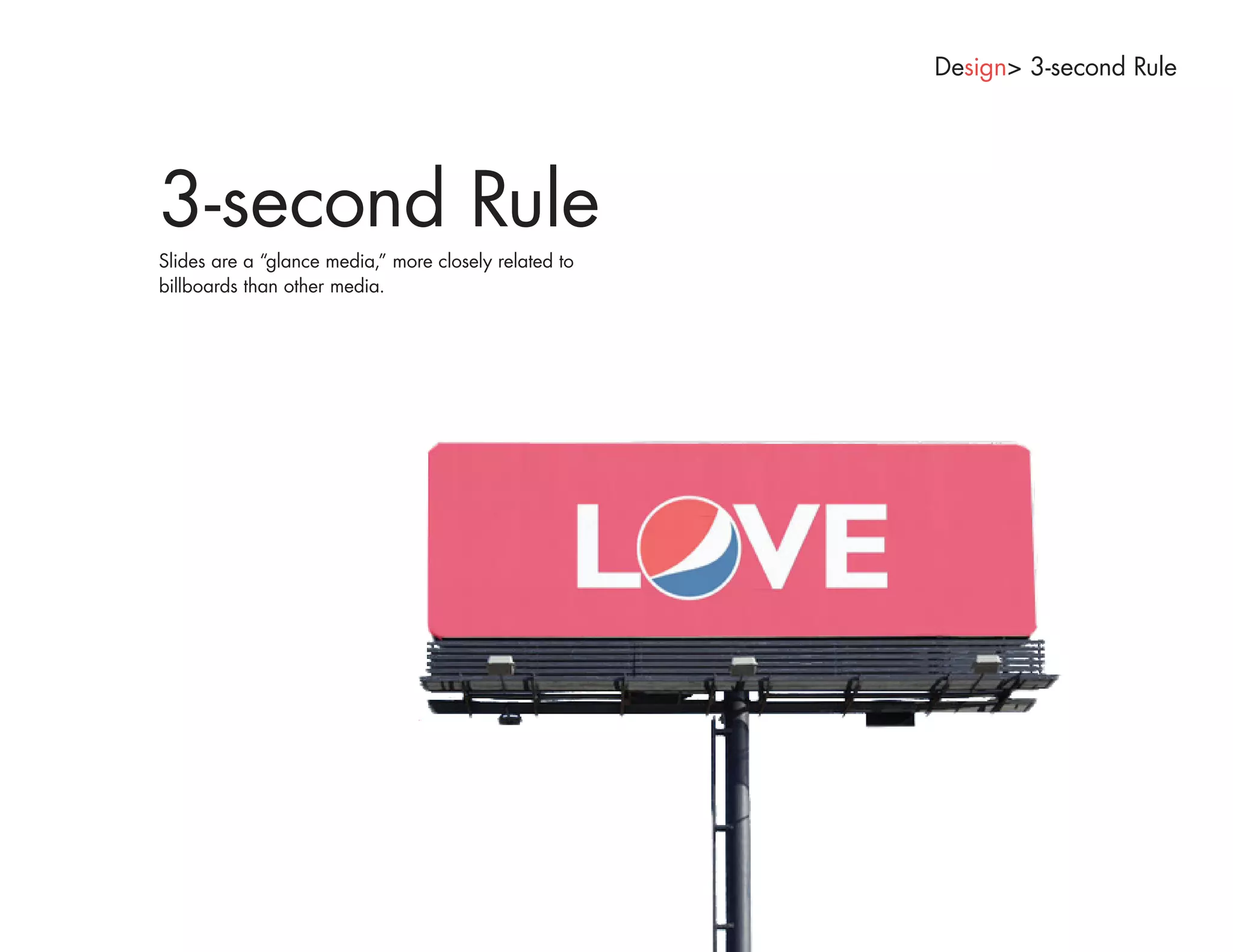Design> 3-second Rule




3-second Rule
Slides are a “glance media,” more closely related to
billboards than other media.
 