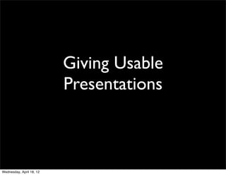 Giving Usable
                          Presentations



Wednesday, April 18, 12
 
