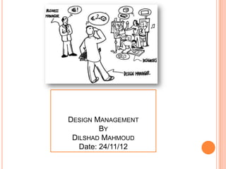 DESIGN MANAGEMENT
         BY
 DILSHAD MAHMOUD
   Date: 24/11/12
 