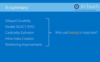 In summary
Delayed Durability
Parallel SELECT INTO
Cardinality Estimator
Inline Index Creation
Partitioning Improvements
Who said testing is important?
 
