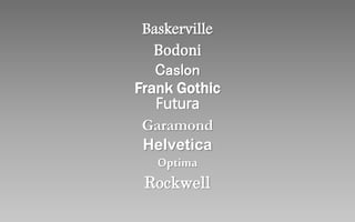 Baskerville
Bodoni
Caslon
Frank Gothic
Futura
Garamond
Helvetica
Optima
Rockwell
 