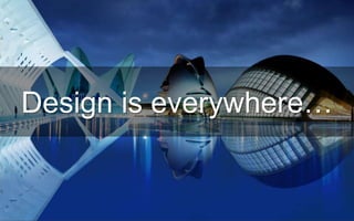 Design is everywhere…
 