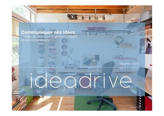 11ideadrive 2014	
  ideadrive 2014	
  
 
Communiquer ses idées 
7 règles de base pour augmenter l’impact !
de ses présentations !
!
!
!
!
!
!
Décembre 2014
 