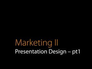 Marketing II
Presentation Design – pt1
 