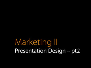 Marketing II
Presentation Design – pt2
 