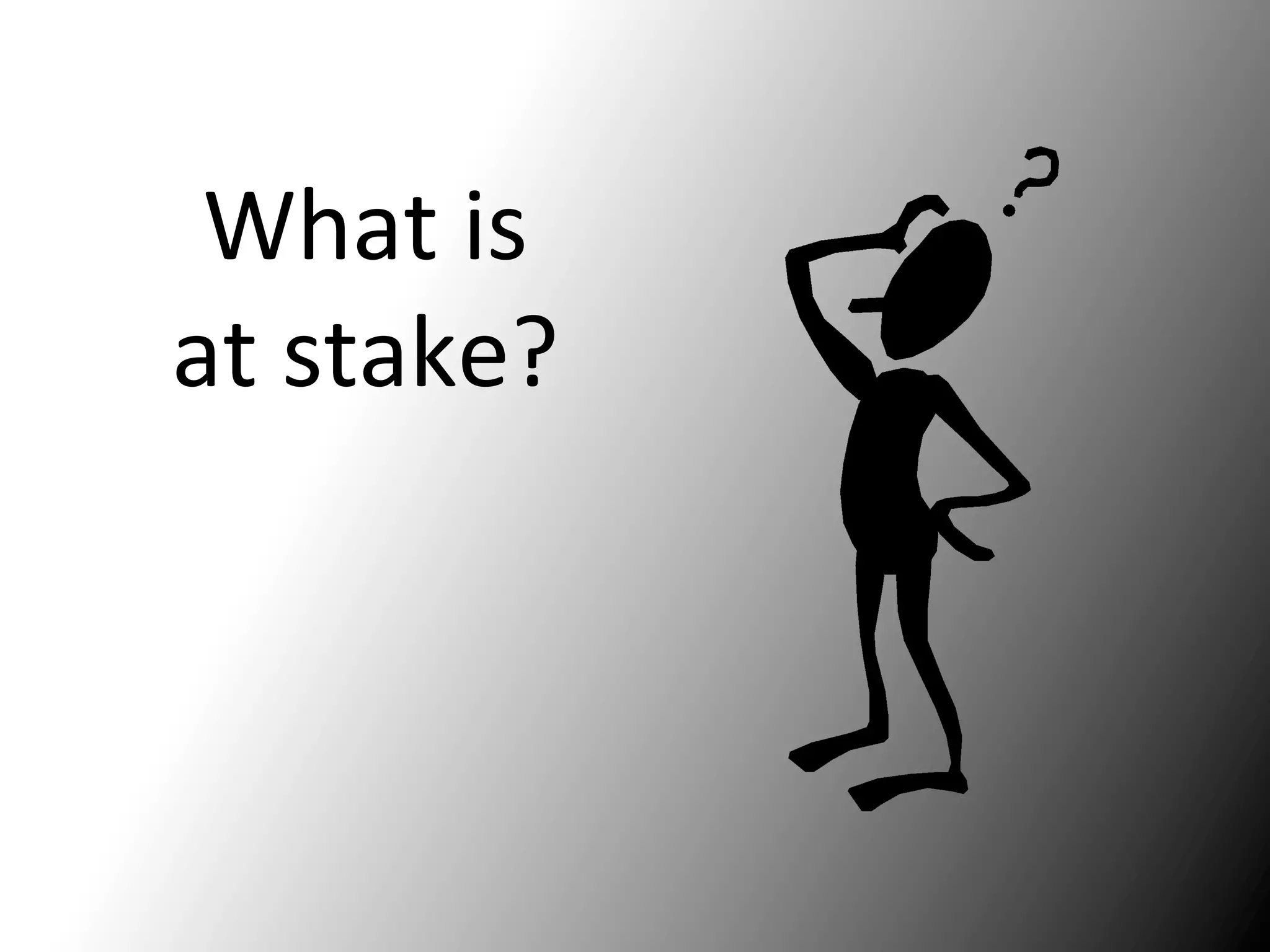What	
  is	
  
at	
  stake?	
  
 