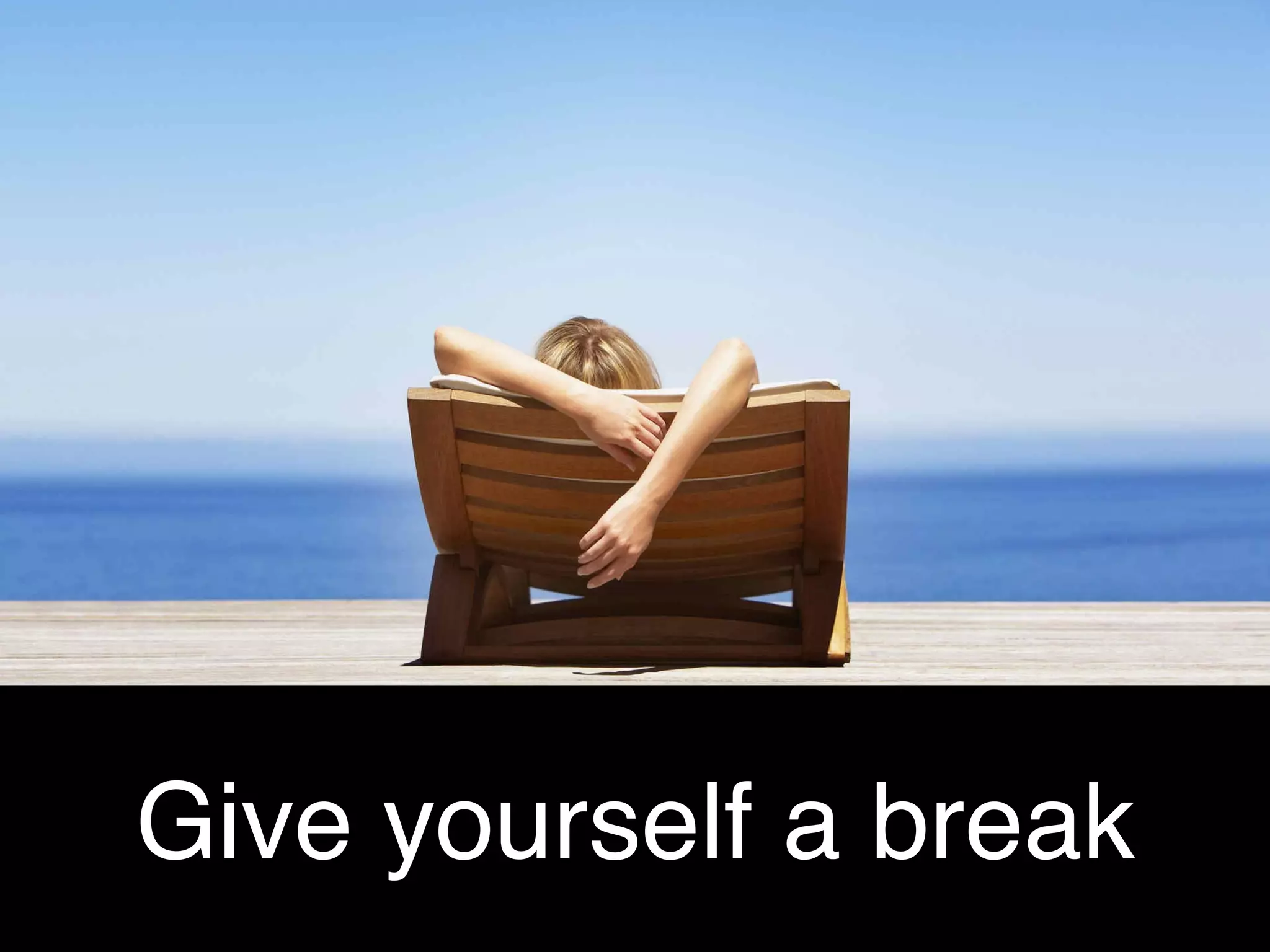 Give yourself a break!
Time away from your desk will improve :!
!
•  Creativity!
•  Efﬁciency !
•  Productivity!
 