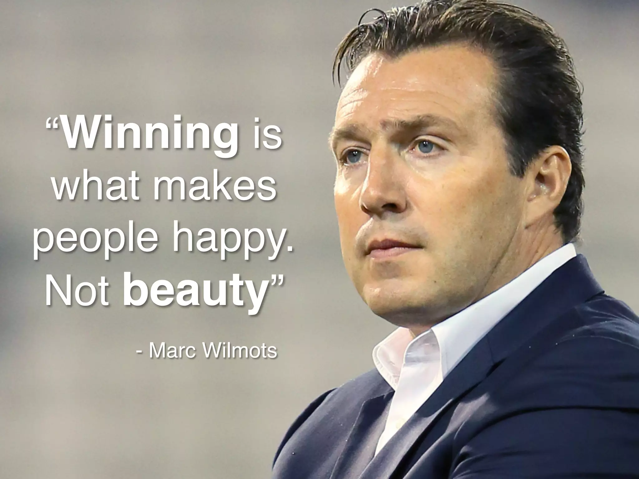 “Winning is what makes
people happy. Not beauty”!
- Marc Wilmots!
 