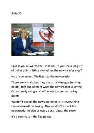 Slide 30

I guess you all watch the TV news. Do you see a long list
of bullet points listing everything the newsreader say...