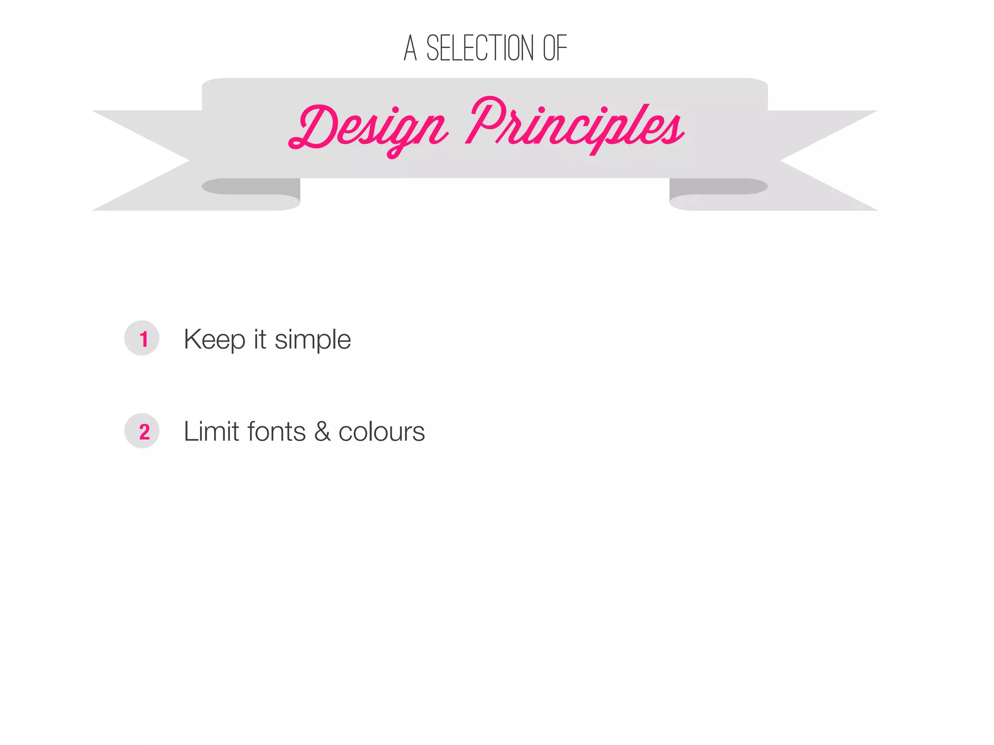 A selection of 
Design P!inciples 
§ Keep it simple 
1 
§ Limit fonts & colours 
2 
 