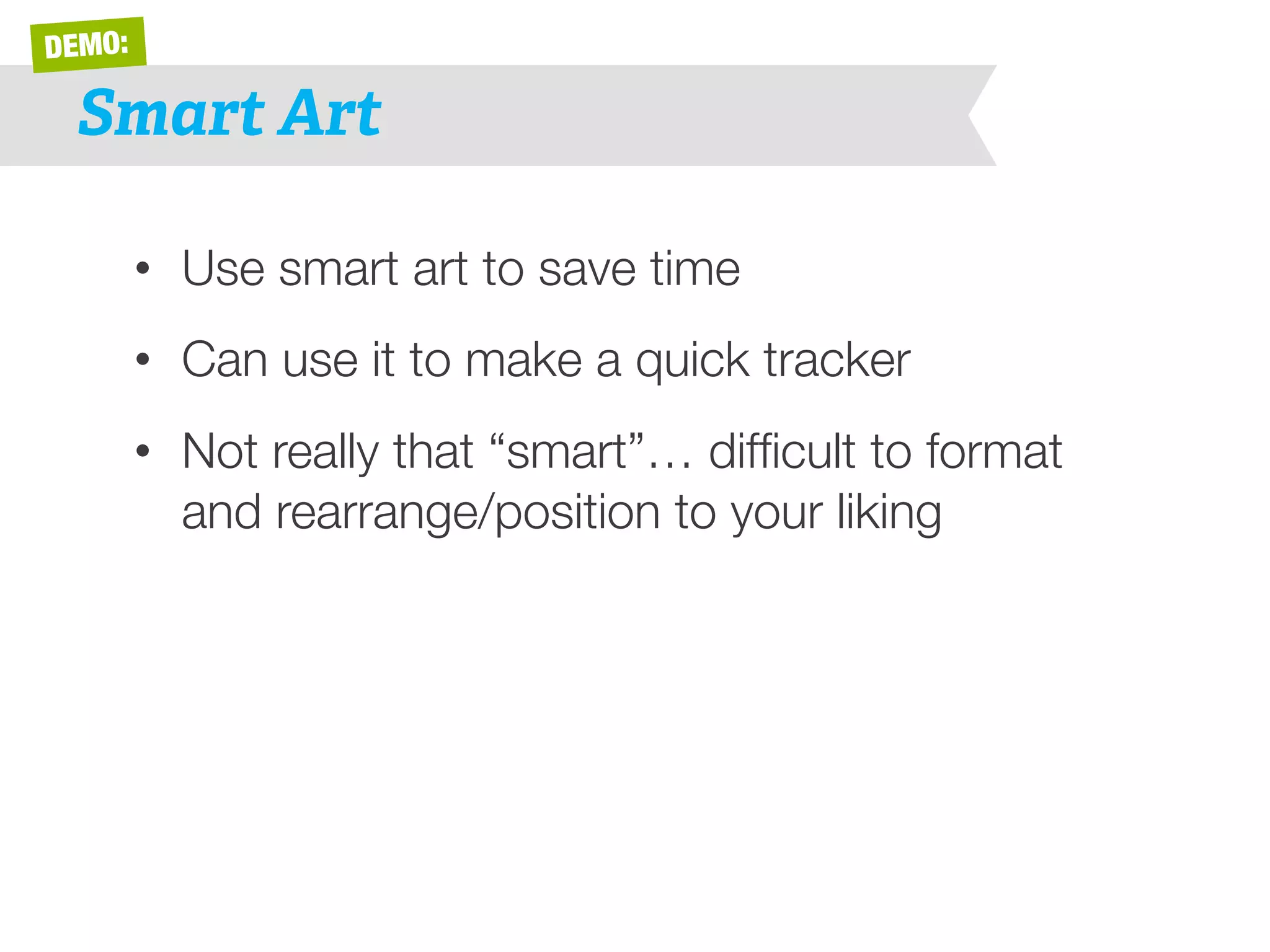 DEMO: 
Smart Art 
• Use smart art to save time 
• Can use it to make a quick tracker 
• Not really that “smart”… difficult to format 
and rearrange/position to your liking 
 