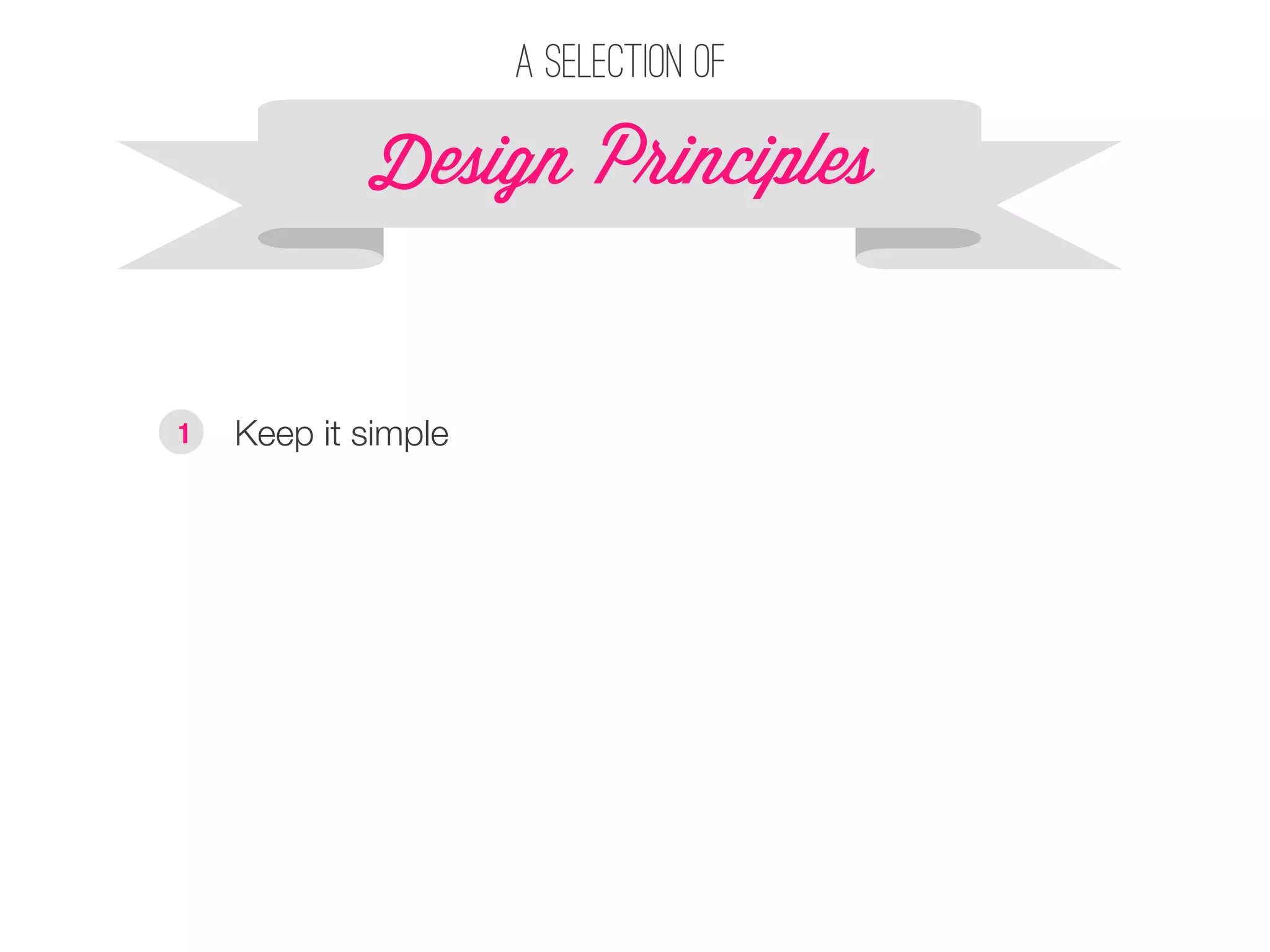 Design P!inciples 
§ Keep it simple 
A selection of 
1 
 