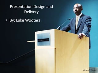 Presentation Design and
Delivery
• By: Luke Wooters

Microsoft Clip Art

 