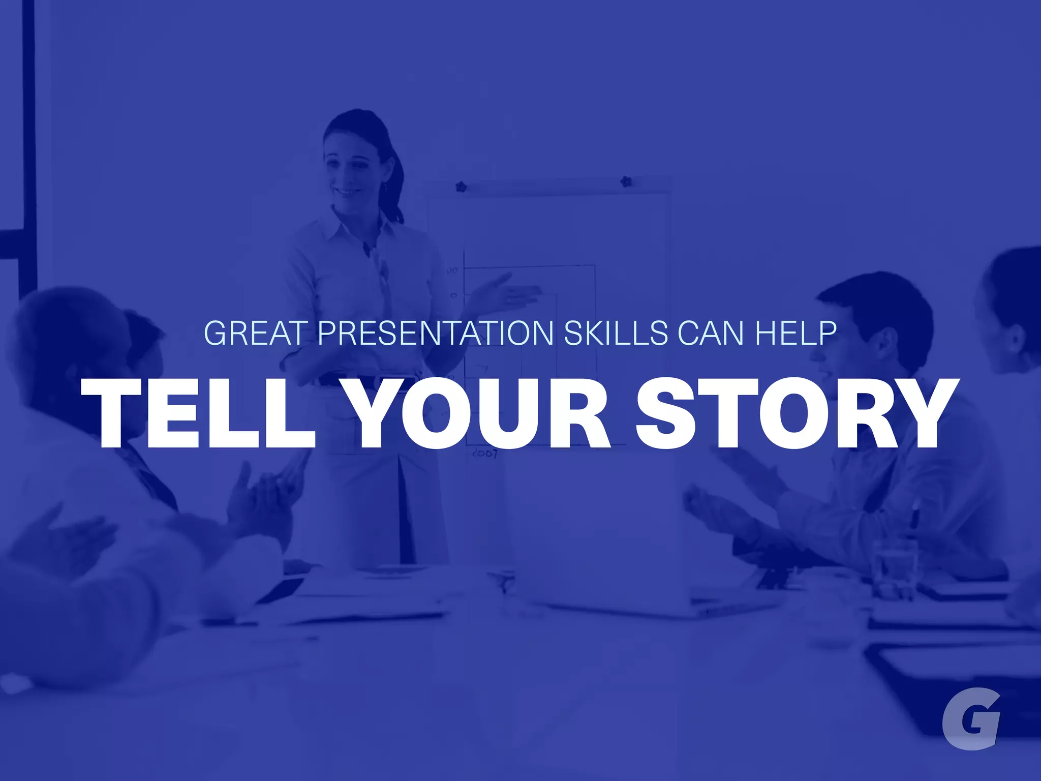 GREAT PRESENTATION SKILLS CAN HELP
TELL YOUR STORY
 