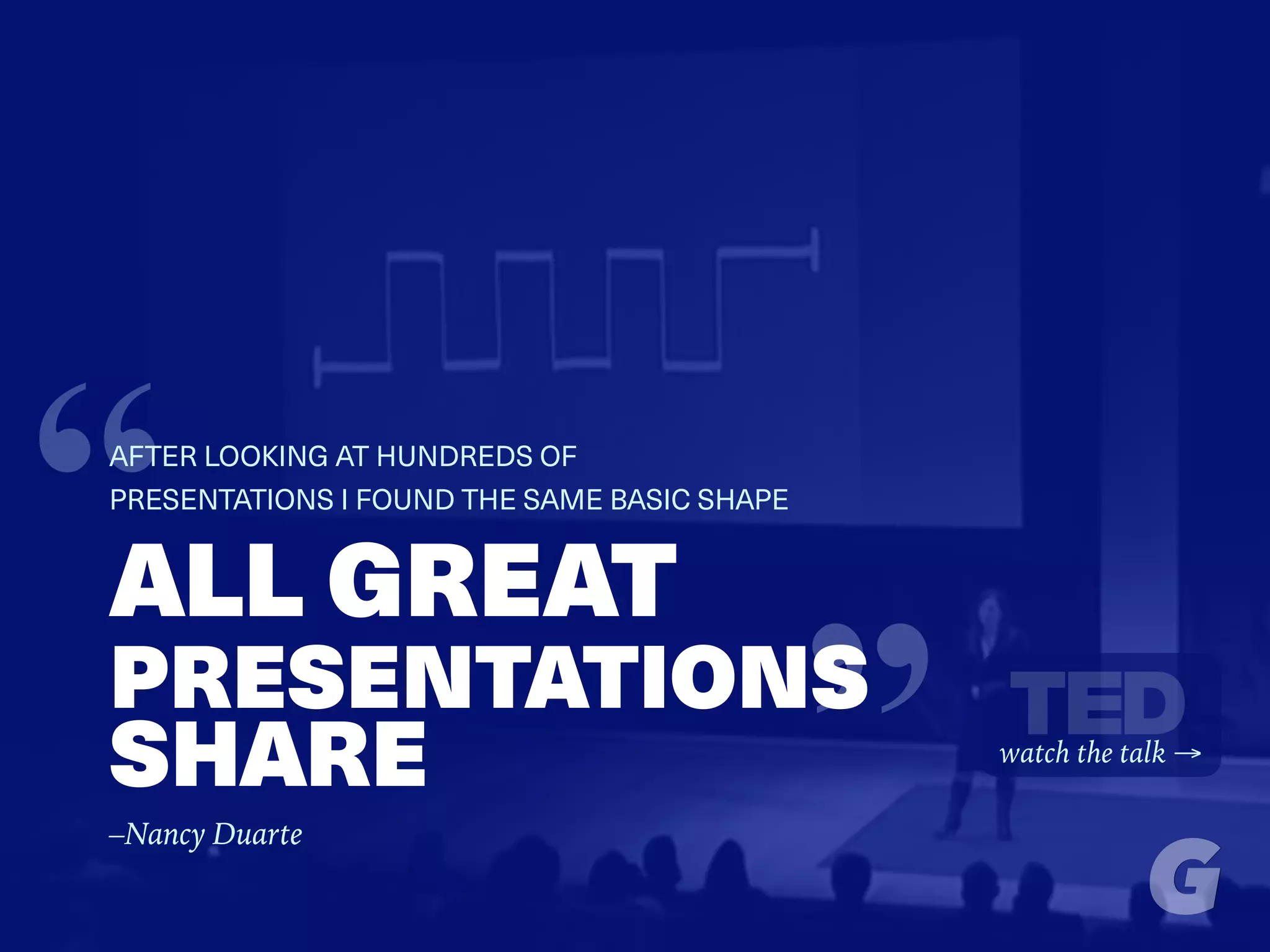 “ALL GREAT
PRESENTATIONS
SHARE
“AFTER LOOKING AT HUNDREDS OF
PRESENTATIONS I FOUND THE SAME BASIC SHAPE
watch the talk →
–Nancy Duarte
 