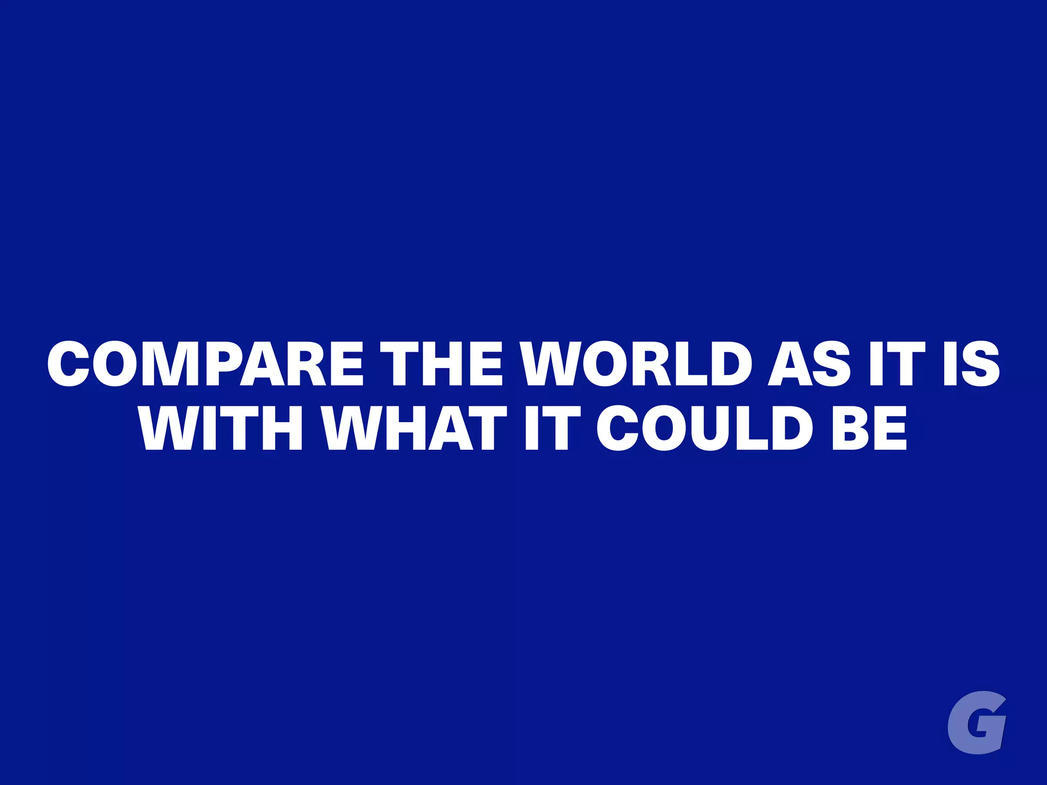 COMPARE THE WORLD AS IT IS
WITH WHAT IT COULD BE
 