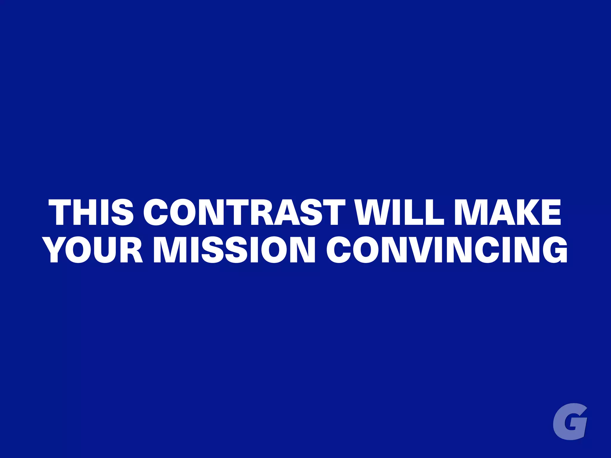 THIS CONTRAST WILL MAKE
YOUR MISSION CONVINCING
 